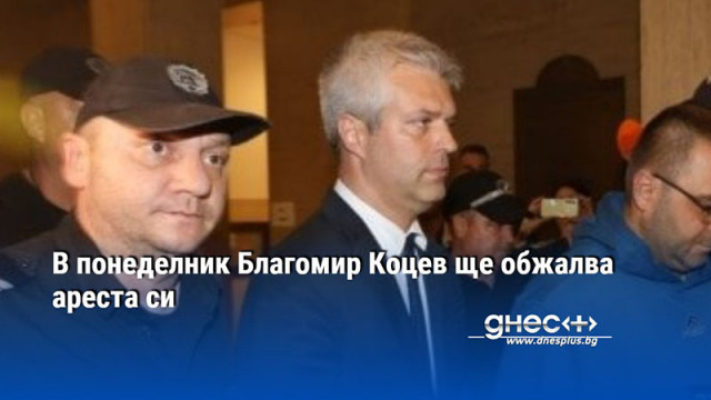 В понеделник Благомир Коцев ще обжалва ареста си