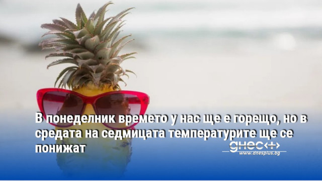 В понеделник времето у нас ще е горещо, но в средата на седмицата температурите ще се понижат