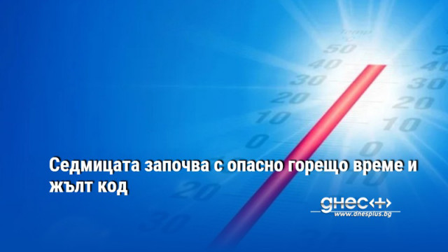 Седмицата започва с опасно горещо време и жълт код