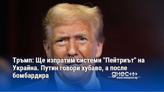 Тръмп: Ще изпратим системи "Пейтриът" на Украйна. Путин говори хубаво, а после бомбардира