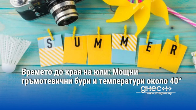 Времето до края на юли: Мощни гръмотевични бури и температури около 40°