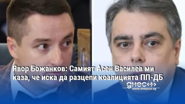 Явор Божанков: Самият Асен Василев ми каза, че иска да разцепи коалицията ПП-ДБ
