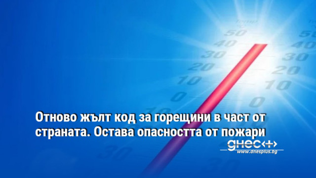 Отново жълт код за горещини в част от страната. Остава опасността от пожари