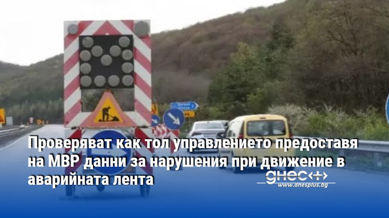 Проверяват как тол управлението предоставя на МВР данни за нарушения при движение в аварийната лента