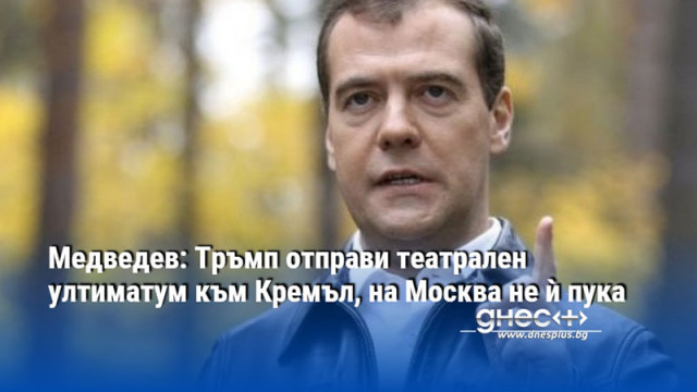 Медведев: Тръмп отправи театрален ултиматум към Кремъл, на Москва не ѝ пука