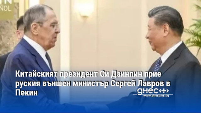 Китайският президент Си Дзинпин прие руския външен министър Сергей Лавров в Пекин