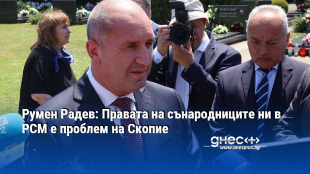 Румен Радев: Правата на сънародниците ни в РСМ е проблем на Скопие