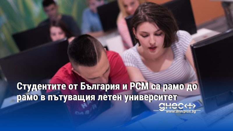 Студентите от България и РСМ са рамо до рамо в пътуващия летен университет