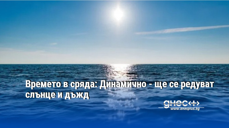 Времето в сряда: Динамично - ще се редуват слънце и дъжд