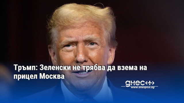 Тръмп: Зеленски не трябва да взeма на прицел Москва