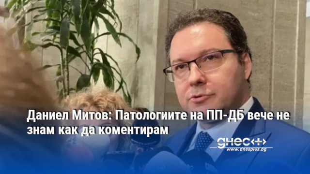 Даниел Митов: Патологиите на ПП-ДБ вече не знам как да коментирам