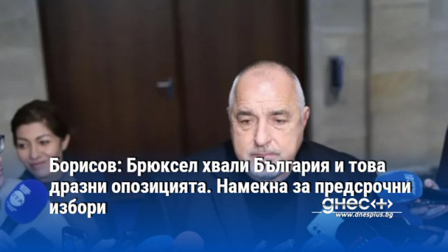 Борисов: Брюксел хвали България и това дразни опозицията. Намекна за предсрочни избори