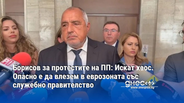 Борисов за протестите на ПП: Искат хаос. Опасно е да влезем в еврозоната със служебно правителство.