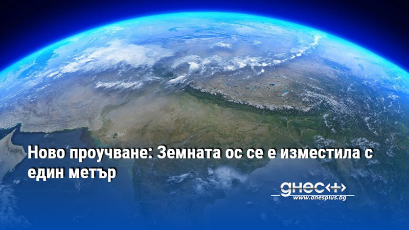 Ново проучване: Земната ос се е изместила с един метър