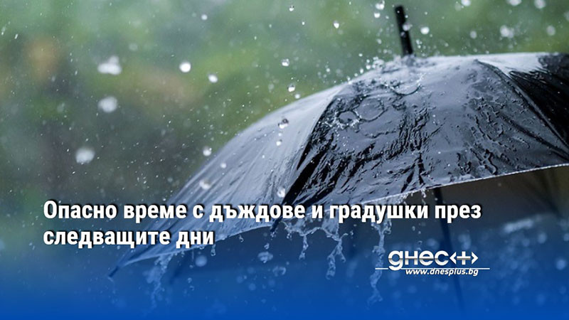 Опасно време с дъждове и градушки през следващите дни