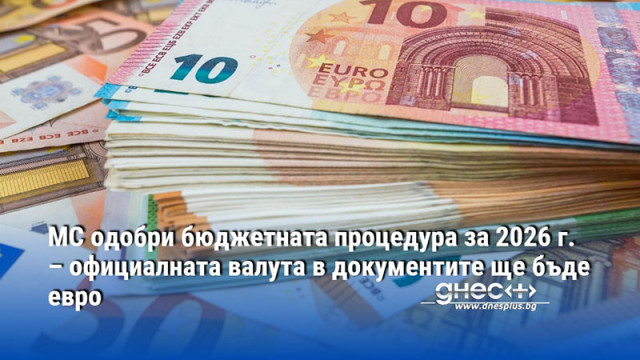 МС одобри бюджетната процедура за 2026 г. – официалната валута в документите ще бъде евро
