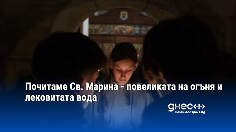 Почитаме Св. Марина - повеликата на огъня и лековитата вода