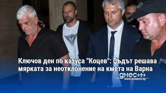 Ключов ден по казуса "Коцев": Съдът решава мярката за неотклонение на кмета на Варна