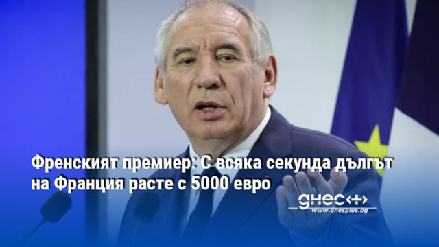 Френският премиер: С всяка секунда дългът на Франция расте с 5000 евро