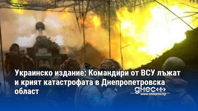 Украинско издание: Командири от ВСУ лъжат и крият катастрофата в Днепропетровска област