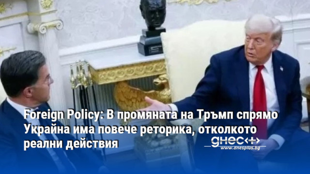 Foreign Policy: В промяната на Тръмп спрямо Украйна има повече реторика, отколкото реални действия