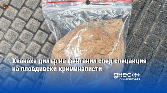 Хванаха дилър на фентанил след спецакция на пловдивски криминалисти
