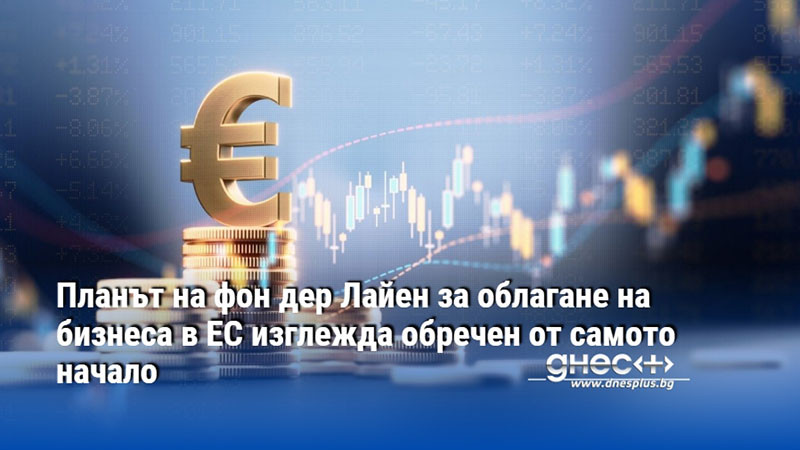 Планът на фон дер Лайен за облагане на бизнеса в ЕС изглежда обречен от самото начало