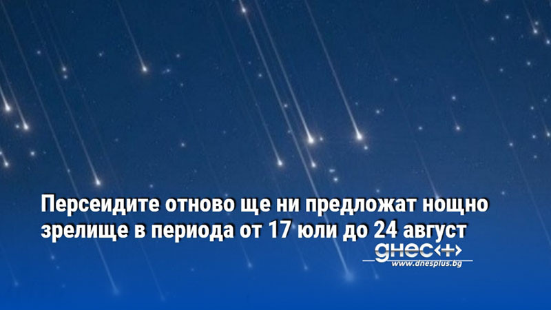 Персеидите отново ще ни предложат нощно зрелище в периода от 17 юли до 24 август