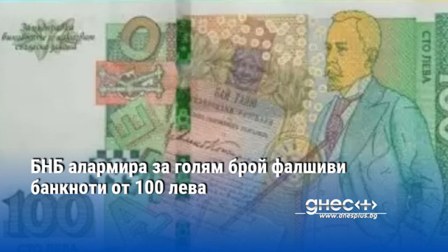 БНБ алармира за голям брой фалшиви банкноти от 100 лева