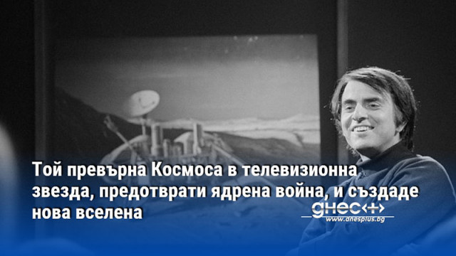 Той превърна Космоса в телевизионна звезда, предотврати ядрена война, и създаде нова вселена