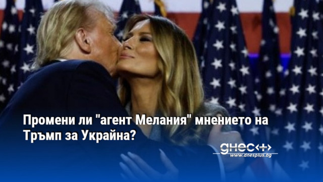 Промени ли "агент Мелания" мнението на Тръмп за Украйна?