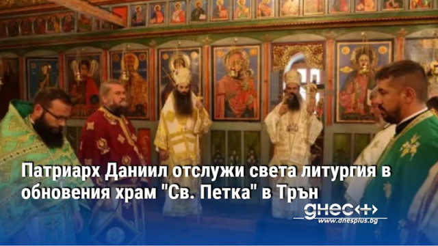 Патриарх Даниил отслужи света литургия в обновения храм "Св. Петка" в Трън