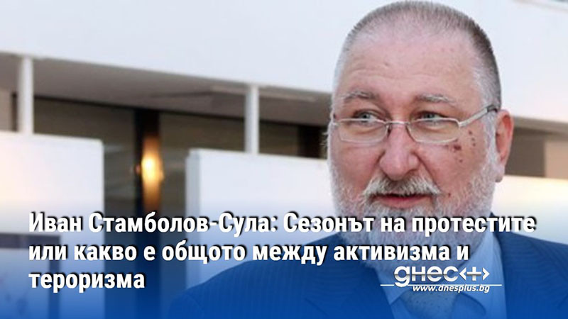 Иван Стамболов-Сула: Сезонът на протестите или какво е общото между активизма и тероризма