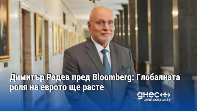 Димитър Радев пред Bloomberg: Глобалната роля на еврото ще расте