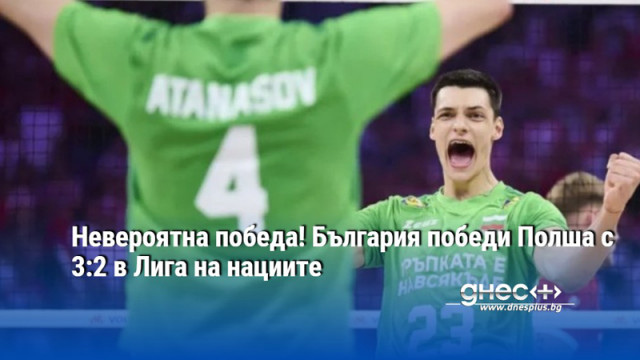 Невероятна победа! България победи Полша с 3:2 в Лига на нациите
