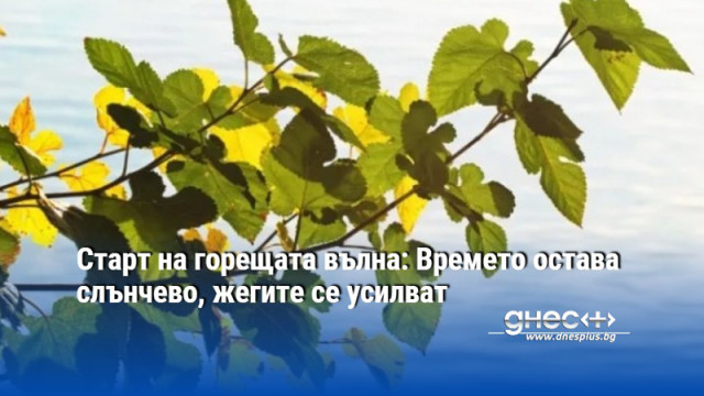 Старт на горещата вълна: Времето остава слънчево, жегите се усилват