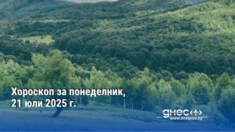 Хороскоп за понеделник, 21 юли 2025 г.