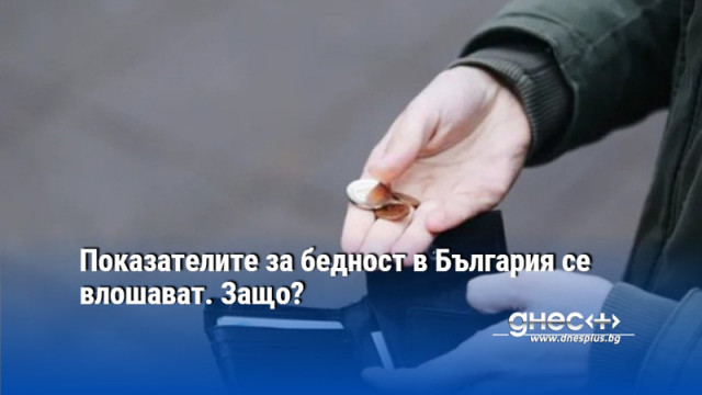Показателите за бедност в България се влошават. Защо?