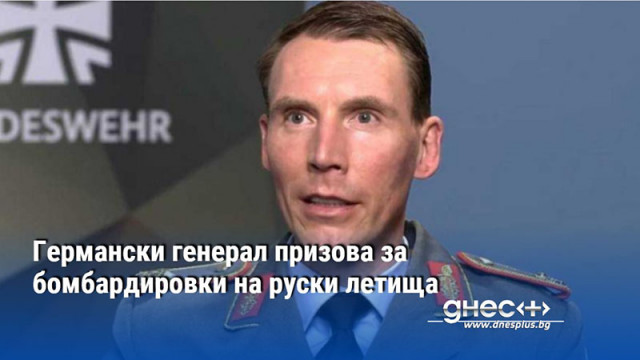 Германски генерал призова за бомбардировки на руски летища