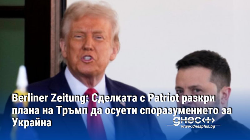 Berliner Zeitung: Сделката с Patriot разкри плана на Тръмп да осуети споразумението за Украйна