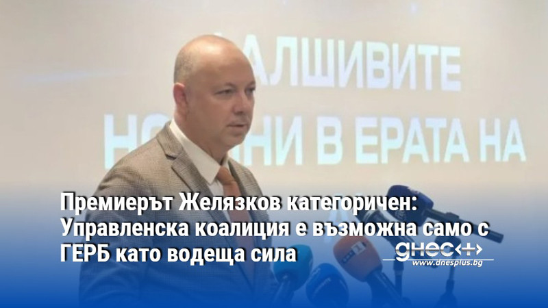 Премиерът Желязков категоричен: Управленска коалиция е възможна само с ГЕРБ като водеща сила