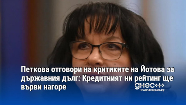 Петкова отговори на критиките на Йотова за държавния дълг: Кредитният ни рейтинг ще върви нагоре