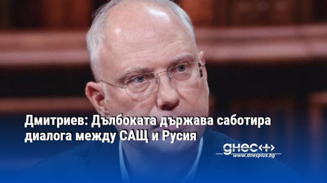 Дмитриев: Дълбоката държава саботира диалога между САЩ и Русия