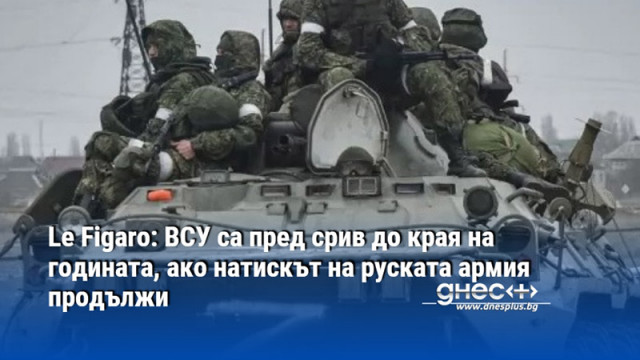 Le Figaro: ВСУ са пред срив до края на годината, ако натискът на руската армия продължи