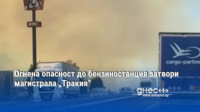 Огнена опасност до бензиностанция затвори магистрала „Тракия“