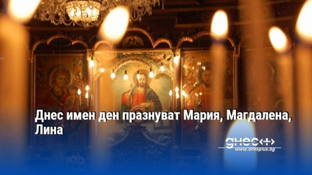 Днес имен ден празнуват Мария, Магдалена, Лина