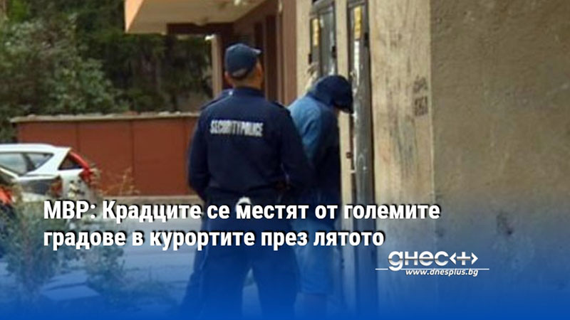 МВР: Крадците се местят от големите градове в курортите през лятото