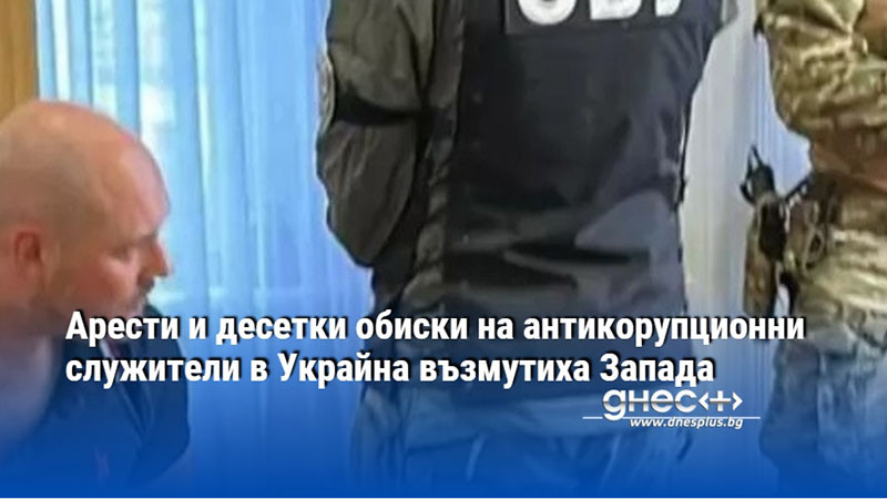 Арести и десетки обиски на антикорупционни служители в Украйна възмутиха Запада