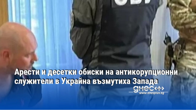 Арести и десетки обиски на антикорупционни служители в Украйна възмутиха Запада