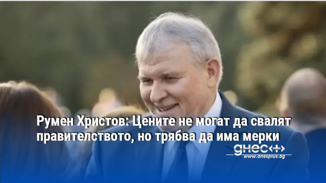 Румен Христов: Цените не могат да свалят правителството, но трябва да има мерки